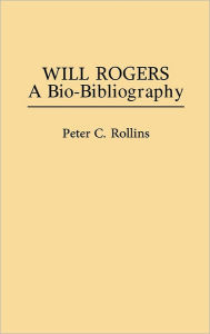 Title: Will Rogers: A Bio-Bibliography, Author: Peter Rollins