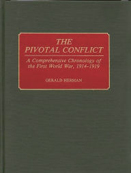 Title: The Pivotal Conflict: A Comprehensive Chronology of the First World War, 1914-1919, Author: Gerald Herman