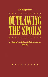 Title: Outlawing the Spoils: A History of the Civil Service Reform Movement, 1865-1883, Author: Bloomsbury Academic