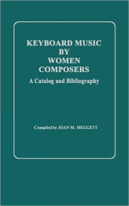Title: Keyboard Music by Women Composers: A Catalog and Bibliography, Author: Joan Meggett