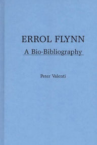Title: Errol Flynn: A Bio-Bibliography, Author: Peter Valenti