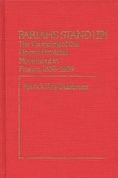 Pariahs Stand Up!: The Founding of the Liberal Feminist Movement in France, 1858-1889