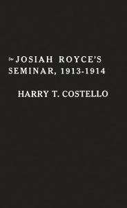 Title: Josiah Royce's Seminar 1913-1914: As Recorded in the Notebooks of Harry T. Costello, Author: Bloomsbury Academic
