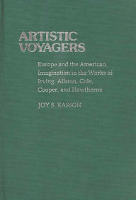 Title: Artistic Voyagers: Europe and the American Imagination in the Works of Irving, Allston, Cole, Cooper, and Hawthorne, Author: Joy Kasson