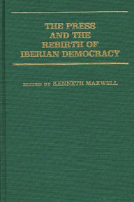 Title: The Press and the Rebirth of Iberian Democracy, Author: Kenneth Maxwell