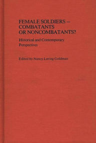 Title: Female Soldiers--Combatants or Noncombatants?: Historical and Contemporary Perspectives, Author: Nancy Loring Harrison