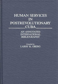 Title: Human Services in Postrevolutionary Cuba: An Annotated International Bibliography, Author: Larry Oberg