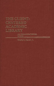 Title: The Client-Centered Academic Library: An Organizational Model, Author: Charles Martell