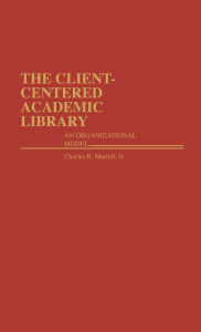 Title: The Client-Centered Academic Library: An Organizational Model, Author: Charles Martell