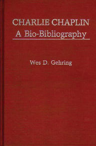 Title: Charlie Chaplin: A Bio-Bibliography, Author: Wes D. Gehring