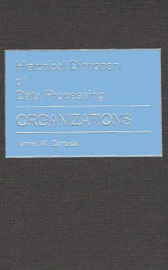 Title: Historical Dictionary of Data Processing: Organizations, Author: James W. Cortada