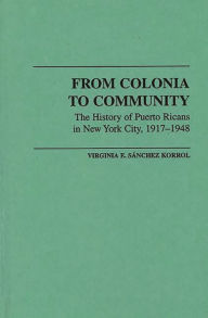 Title: From Colonia to Community: The History of Puerto Ricans in New York City, 1917-1948, Author: Virginia E. Sánchez Korrol