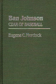 Title: Ban Johnson: Czar of Baseball, Author: Eugene Murdock