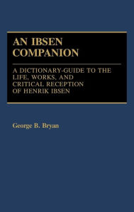 Title: An Ibsen Companion: A Dictionary-Guide to the Life, Works, and Critical Reception of Henrik Ibsen, Author: Bloomsbury Academic
