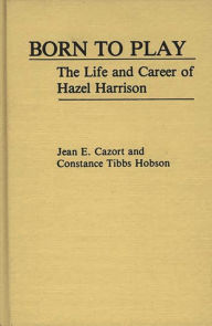 Title: Born to Play: The Life and Career of Hazel Harrison, Author: Jean E. Cazort