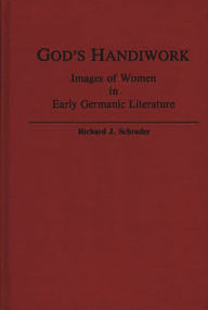 Title: God's Handiwork: Images of Women in Early Germanic Literature, Author: Richard J. Schrader