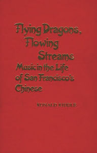 Title: Flying Dragons, Flowing Streams: Music in the Life of San Francisco's Chinese, Author: Bloomsbury Academic