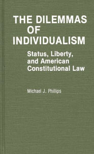 Title: The Dilemmas of Individualism: Status, Liberty, and American Constitutional Law, Author: Michael J. Phillips