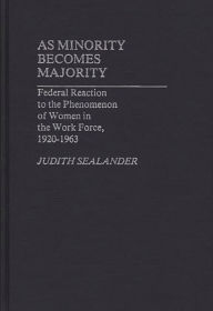 Title: As Minority Becomes Majority: Federal Reaction to the Phenomenon of Women in the Work Force, 1920-1963, Author: Judith Sealander