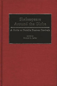 Title: Shakespeare Around the Globe: A Guide to Notable Postwar Revivals, Author: Samuel Leiter
