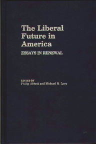 Title: The Liberal Future in America: Essays in Renewal, Author: Philip Abbott