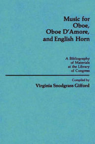 Title: Music for Oboe, Oboe D'Amore, and English Horn: A Bibliography of Materials at the Library of Congress, Author: Virginia S. Gifford