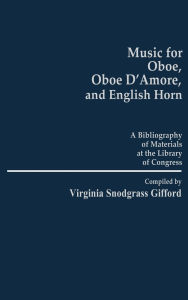 Title: Music for Oboe, Oboe D'Amore, and English Horn: A Bibliography of Materials at the Library of Congress, Author: Virginia S. Gifford