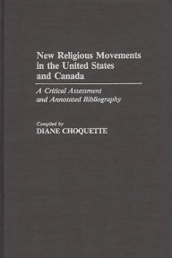 Title: New Religious Movements in the United States and Canada: A Critical Assessment and Annotated Bibliography, Author: Diane Choquette