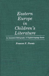 Title: Eastern Europe in Children's Literature: An Annotated Bibliography of English-Language Books, Author: Frances Povsic