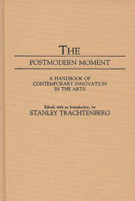 Title: The Postmodern Moment: A Handbook of Contemporary Innovation in the Arts, Author: Stanley Trachtenberg