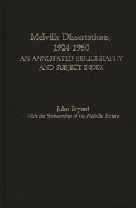Title: Melville Dissertations, 1924-1980: An Annotated Bibliography and Subject Index, Author: John Bryant