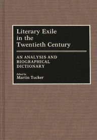 Title: Literary Exile in the Twentieth Century: An Analysis and Biographical Dictionary, Author: Martin Tucker