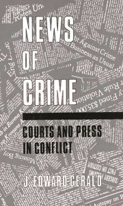 Title: News of Crime: Courts and Press in Conflict, Author: J. Edward Gerald