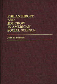 Title: Philanthropy and Jim Crow in American Social Science, Author: John H. Stanfield
