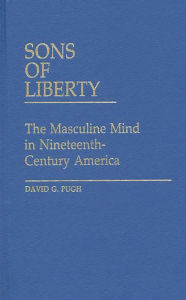 Title: Sons of Liberty: The Masculine Mind in Nineteenth-Century America, Author: David Pugh