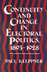 Title: Continuity and Change in Electoral Politics, 1893-1928, Author: Paul Kleppner