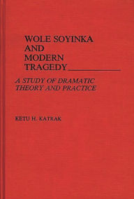 Title: Wole Soyinka and Modern Tragedy: A Study of Dramatic Theory and Practice, Author: Ketu Katrak