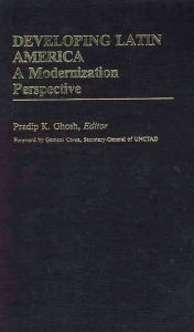 Title: Developing Latin America: A Modernization Approach, Author: Pradip K. Ghosh