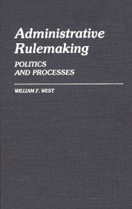 Title: Administrative Rulemaking: Politics and Processes, Author: William F. West