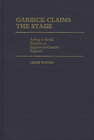 Title: Garrick Claims the Stage: Acting as Social Emblem in Eighteenth-Century England, Author: Leigh A. Woods