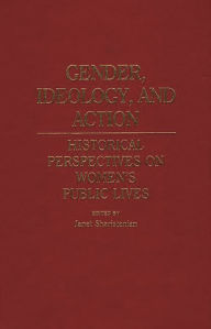 Title: Gender, Ideology, and Action: Historical Perspectives on Women's Public Lives, Author: Janet Sharistanian