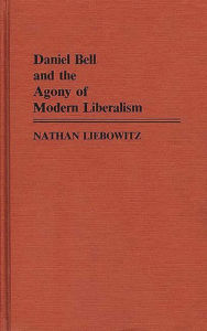 Title: Daniel Bell and the Agony of Modern Liberalism, Author: Nathan Liebowitz