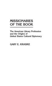 Title: Missionaries of the Book: The American Library Profession and the Origins of United States Cultural Diplomacy, Author: Gary Kraske