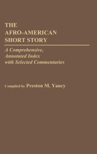 Title: The Afro-American Short Story: A Comprehensive, Annotated Index with Selected Commentaries, Author: Preston M. Yancy