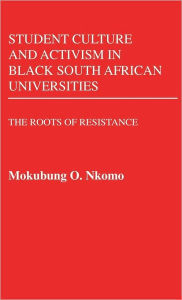 Title: Student Culture and Activism in Black South African Universities: The Roots of Resistance, Author: Mokubung Nkomo