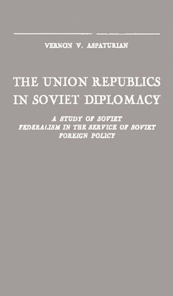 The Union Republics in Soviet Diplomacy: A Study of Soviet Federalism in the Service of Soviet Foreign Policy