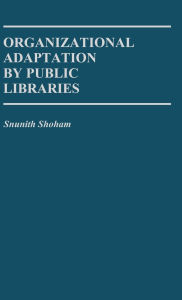 Title: Organizational Adaptation by Public Libraries, Author: Snunith Shoham