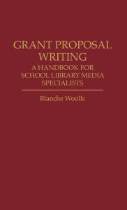 Title: Grant Proposal Writing: A Handbook for School Library Media Specialists, Author: Blanche Woolls