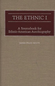 Title: The Ethnic I: A Sourcebook for Ethnic-American Autobiography, Author: James Craig Holte