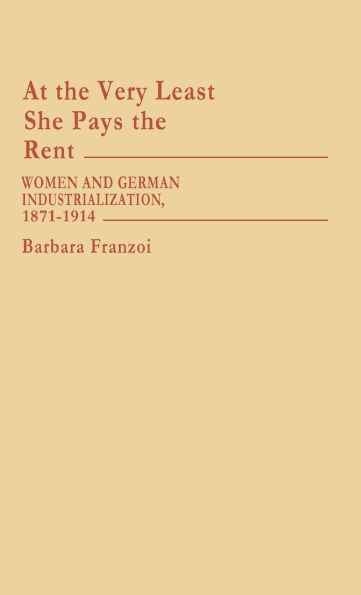 At the Very Least She Pays the Rent: Women and German Industrialization, 1871-1914